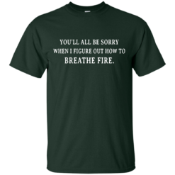 image 628 247x247px You'll All Be Sorry When I Figure Out How To Breathe Fire T Shirts
