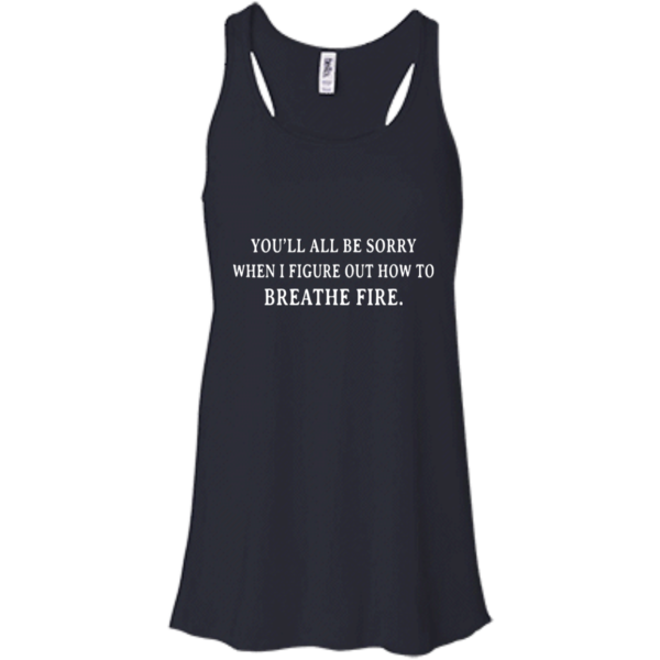 image 631 600x600px You'll All Be Sorry When I Figure Out How To Breathe Fire T Shirts