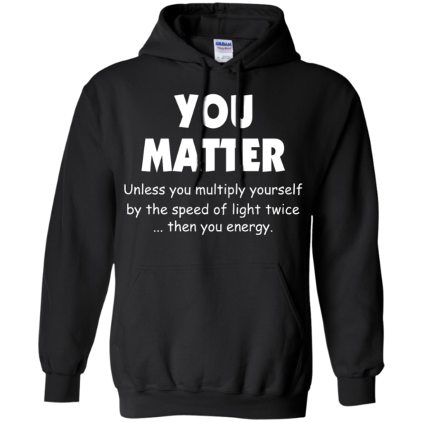 image 994 600x600px You Matter Unless You Multiply Yourself By The Speed Of Light Twice T Shirts