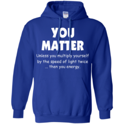 image 995 247x247px You Matter Unless You Multiply Yourself By The Speed Of Light Twice T Shirts
