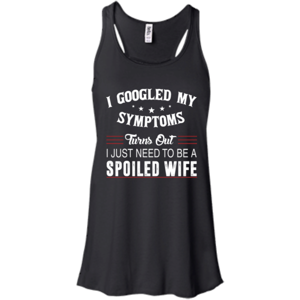 image 42 600x600px I Googled My Symptoms Turns Out I Just Need To Be A Spoiled Wife T Shirts, Tank Top