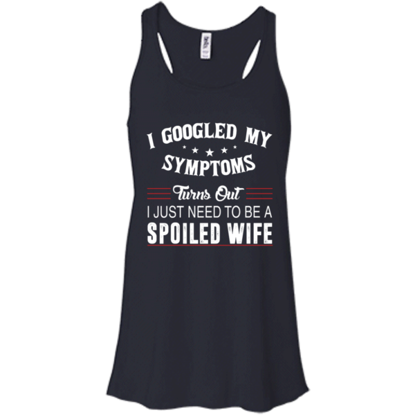 image 43 600x600px I Googled My Symptoms Turns Out I Just Need To Be A Spoiled Wife T Shirts, Tank Top