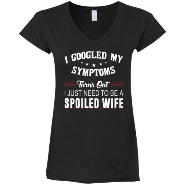 image 44 600x600px I Googled My Symptoms Turns Out I Just Need To Be A Spoiled Wife T Shirts, Tank Top