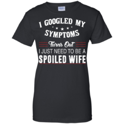 image 48 247x247px I Googled My Symptoms Turns Out I Just Need To Be A Spoiled Wife T Shirts, Tank Top