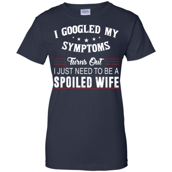 image 49 600x600px I Googled My Symptoms Turns Out I Just Need To Be A Spoiled Wife T Shirts, Tank Top
