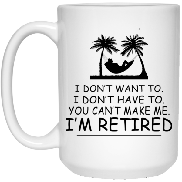image 540 600x600px I Don't Want To, I Don't Have To, You Can't Make Me I'm Retired Coffee Mug