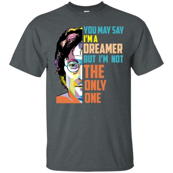 image 127 600x600px John Lennon: You may say I'm a dreamer but I'm not the only one t shirt