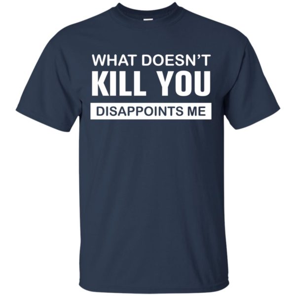 image 47 600x600px What Doesn't Kill You Disappoints Me T Shirts, Hoodies, Tank Top