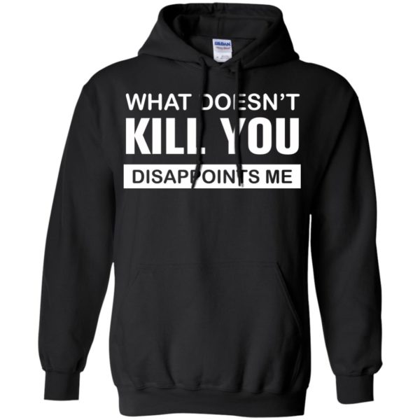 image 48 600x600px What Doesn't Kill You Disappoints Me T Shirts, Hoodies, Tank Top