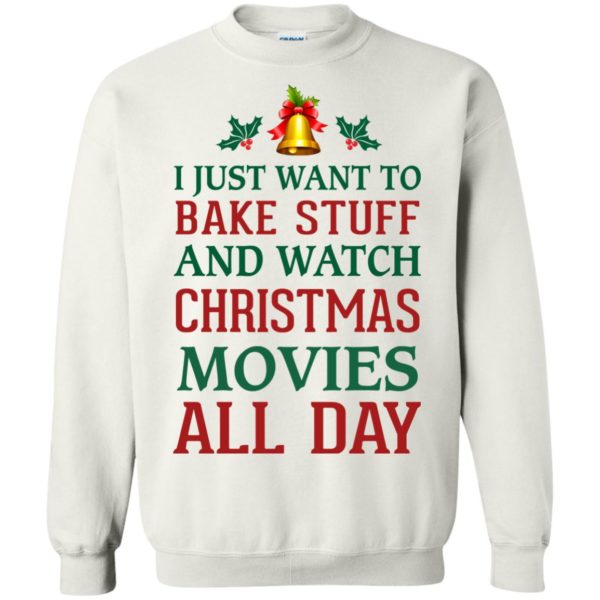 image 1878 600x600px I Just Want To Bake Stuff and Watch Christmas Movies All Day Sweater