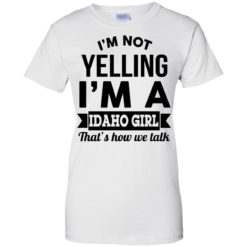 image 281 247x247px I'm Not Yelling I'm A Idaho Girl That's How We Talk T Shirts, Hoodies