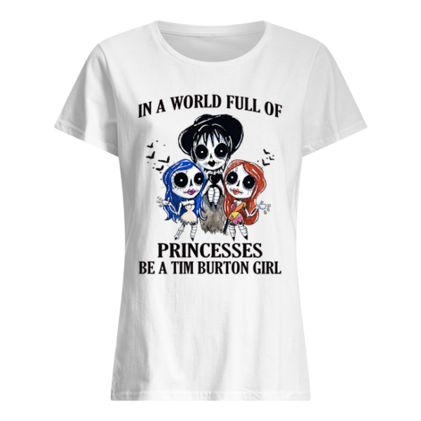 p7tqnpwrywqgkybclesw 9 600x600px In A World Full Of Princesses Be A Tim Burton Girl Shirt.