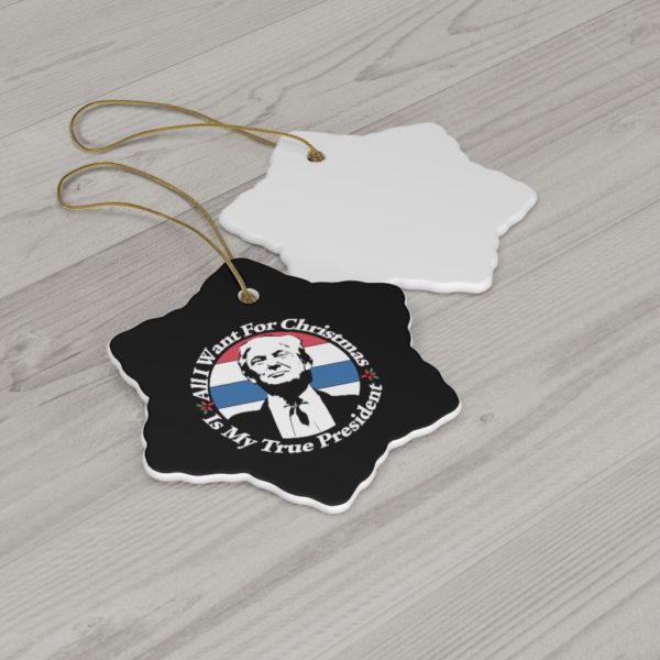 74404 19 600x600px All I Want For Christmas Is My True President Ceramic Ornaments