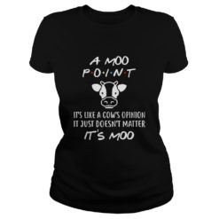 A Moo Point It's like A Cow's Opinion It Just Doesn't Matter It's Moo Ladies