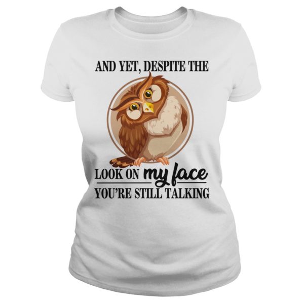 And Yet, Despite The Look On My Face You're Still Talking Shirt Ladies