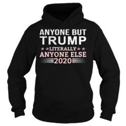 Anyone But Trump Literally Anyone Else 2020 Shirt Hoodies