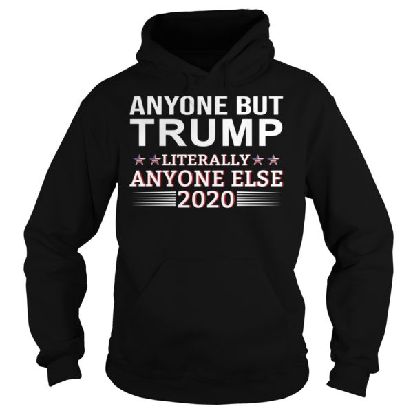 Anyone But Trump Literally Anyone Else 2020 Shirt Hoodies