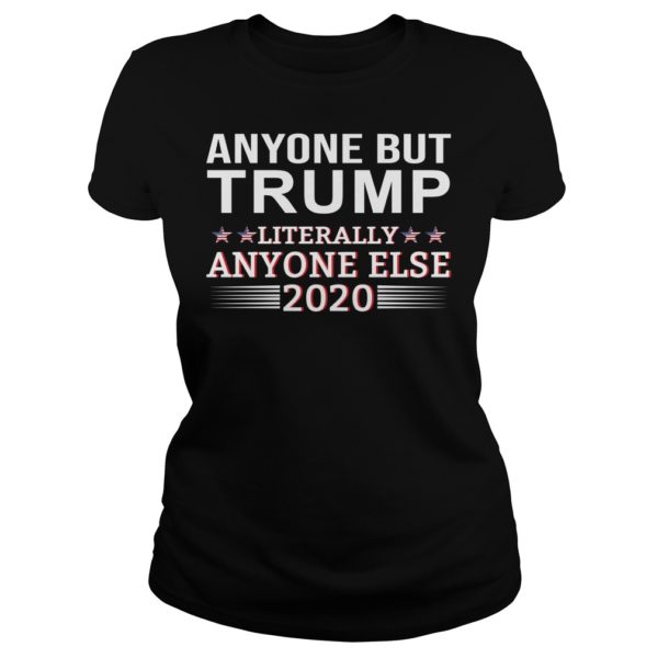 Anyone But Trump Literally Anyone Else 2020 Shirt Ladies