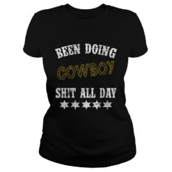 Been Doing Cowboy Shit All Day Shirt Ladies