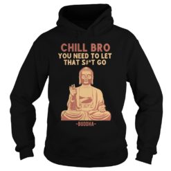 Chill Bro Buddha You Need To Let That Shit Go Shirt image Chill Bro Buddha You Need To Let That Shit Go Hoodies