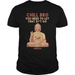 Chill Bro Buddha You Need To Let That Shit Go Shirt image Chill Bro Buddha You Need To Let That Shit Go T - Shirt