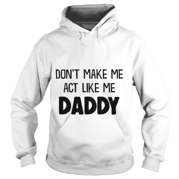 DON'T MAKE ME ACT LIKE ME DADDY Hoodie