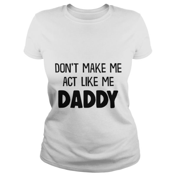 DON'T MAKE ME ACT LIKE ME DADDY Ladies