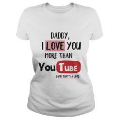Daddy I Love You More Than Youtube Ladies