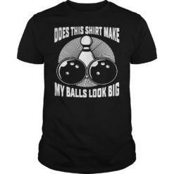 Does This Shirt Make My Balls Look Big Shirt