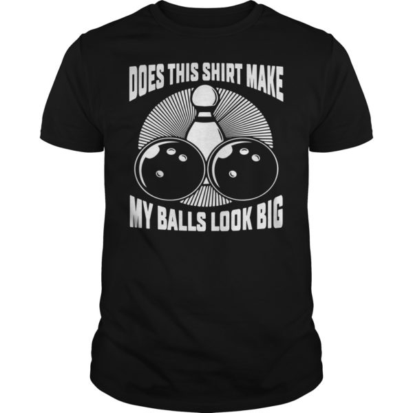 Does This Shirt Make My Balls Look Big Shirt