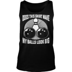 Does This Shirt Make My Balls Look Big Shirt Tank Top