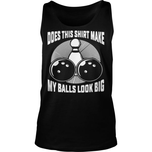 Does This Shirt Make My Balls Look Big Shirt Tank Top