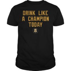 Drink Like A Champion Today Shirt