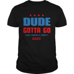 Dude Gotta Go Keep America Great 2020 Shirt