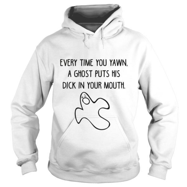 Every Time You Yawn A Ghost Puts His Dick In Your Mouth Hoodies