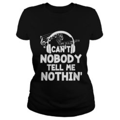 Funny Can't Nobody Tell Me Nothing Shirt Music Lover Gift Shirt Ladies