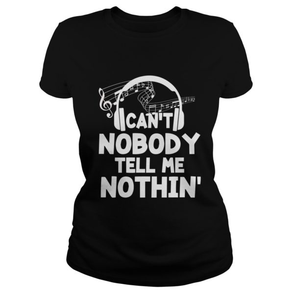 Funny Can't Nobody Tell Me Nothing Shirt Music Lover Gift Shirt Ladies
