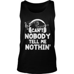 Funny Can't Nobody Tell Me Nothing Shirt Music Lover Gift Shirt Tank Top