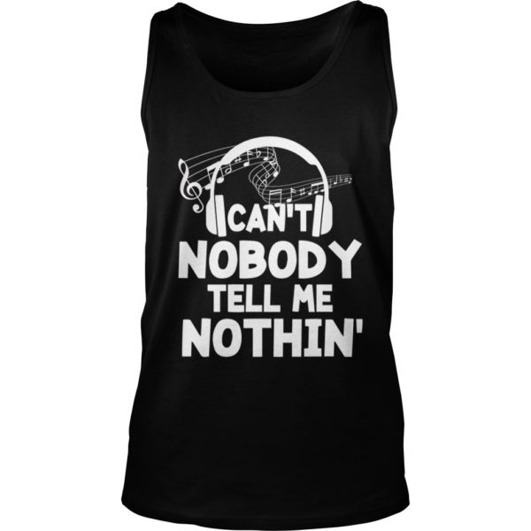 Funny Can't Nobody Tell Me Nothing Shirt Music Lover Gift Shirt Tank Top