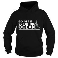Go Get It Out Of the Ocean Hoodies
