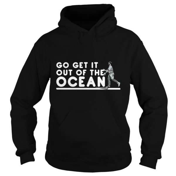 Go Get It Out Of the Ocean Hoodies