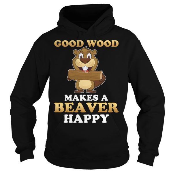Good Wood Makes A Beaver Happy Shirt Hoodies