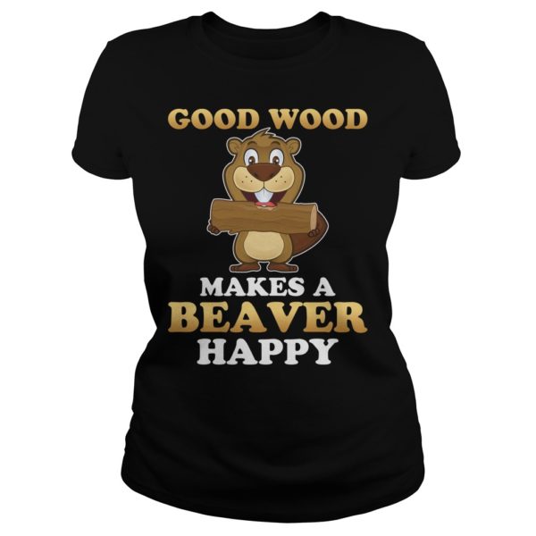 Good Wood Makes A Beaver Happy Shirt Ladies