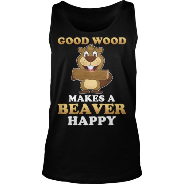 Good Wood Makes A Beaver Happy Shirt Tank Top