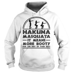 Hakuna Masquata It Means More Booty Funny Squad Shirt Hoodies
