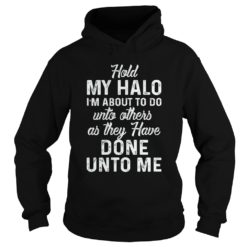 Hold My Halo I'm About To Do Unto Others As They Hoodies