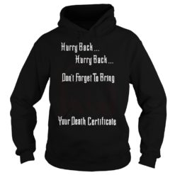 Hurry Back Don't Forget to Bring Your Death Certificate Shirt image Hurry Back Don't Forget to Bring Your Death Certificate Shirt Hoodies