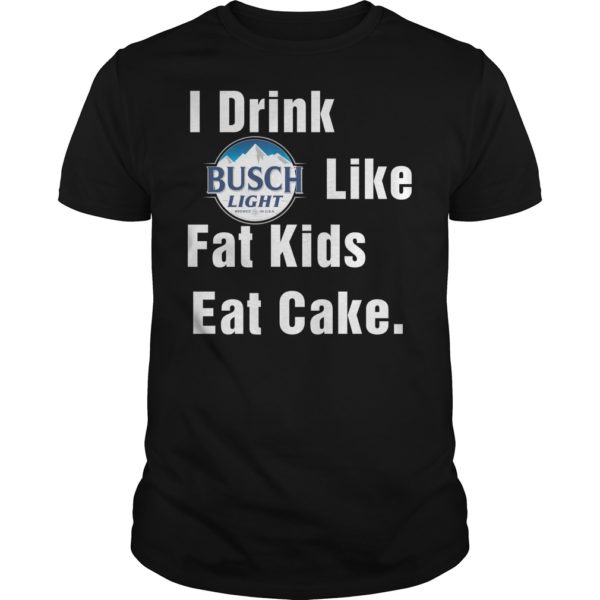I Drink Busch Light Like Fat Kids Eat Cake Shirt
