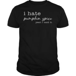 I Hate Pumpkin Spice, Yeah I Said It Shirt
