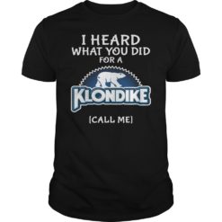 I Heard What You Did For A Klondike Call Me Funny Shirt